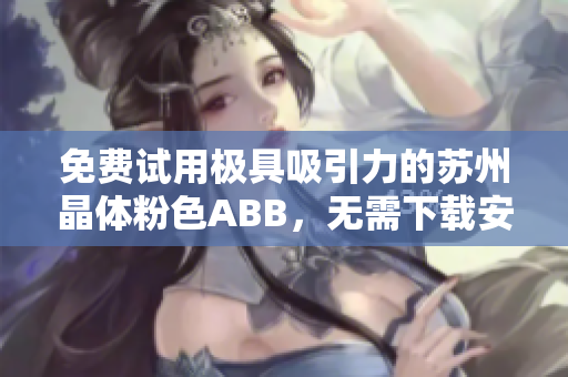免費(fèi)試用極具吸引力的蘇州晶體粉色ABB，無需下載安裝即可體驗(yàn)