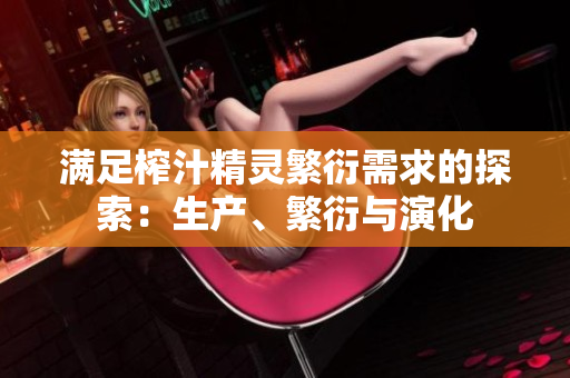 滿足榨汁精靈繁衍需求的探索：生產(chǎn)、繁衍與演化