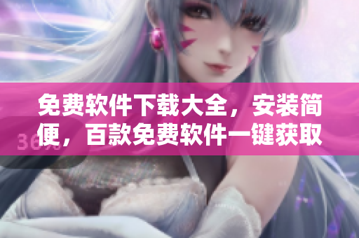 免費軟件下載大全，安裝簡便，百款免費軟件一鍵獲取
