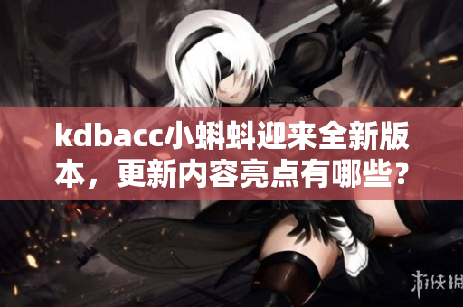 kdbacc小蝌蚪迎來全新版本，更新內容亮點有哪些？