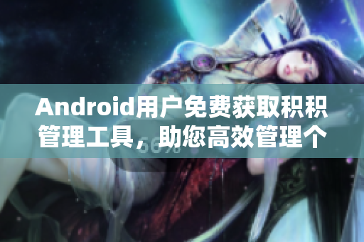 Android用戶免費(fèi)獲取積積管理工具，助您高效管理個(gè)人積累