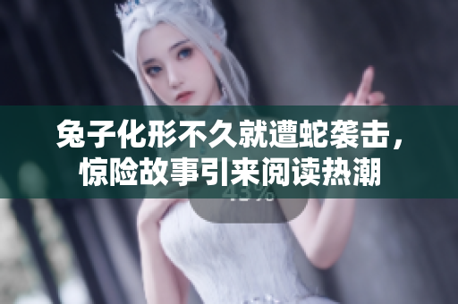 兔子化形不久就遭蛇襲擊，驚險(xiǎn)故事引來閱讀熱潮