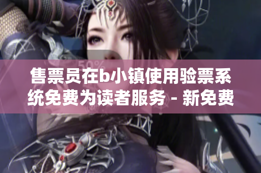 售票員在b小鎮(zhèn)使用驗票系統(tǒng)免費為讀者服務 - 新免費閱讀現已開啟