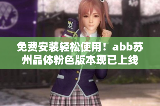 免費(fèi)安裝輕松使用！abb蘇州晶體粉色版本現(xiàn)已上線