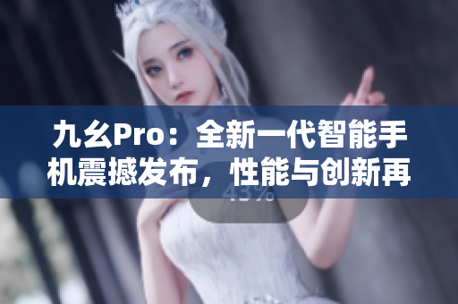 九幺Pro：全新一代智能手機(jī)震撼發(fā)布，性能與創(chuàng)新再上新臺(tái)階