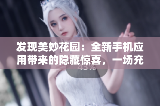 發(fā)現(xiàn)美妙花園：全新手機(jī)應(yīng)用帶來的隱藏驚喜，一場充滿樂趣的探索之旅