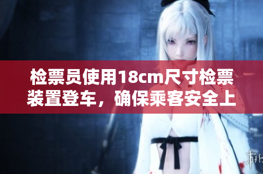 檢票員使用18cm尺寸檢票裝置登車，確保乘客安全上車