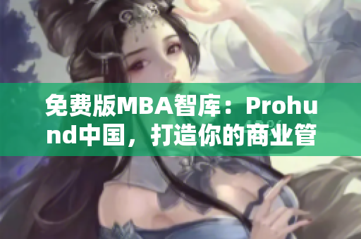 免費版MBA智庫：Prohund中國，打造你的商業(yè)管理夢想