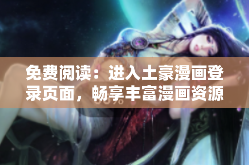 免費閱讀：進入土豪漫畫登錄頁面，暢享豐富漫畫資源
