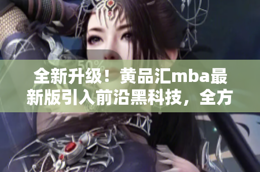 全新升級！黃品匯mba最新版引入前沿黑科技，全方位解鎖更多功能