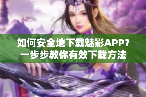 如何安全地下載魅影APP？一步步教你有效下載方法