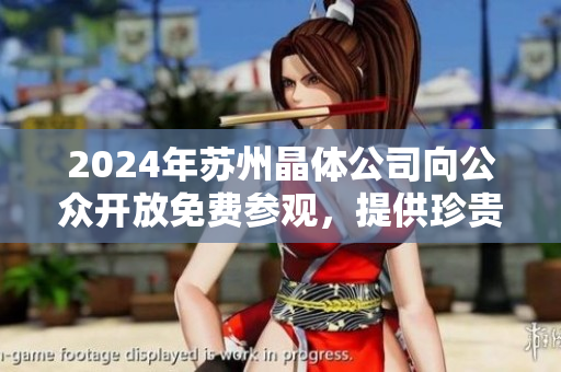 2024年蘇州晶體公司向公眾開放免費參觀，提供珍貴的獨特體驗