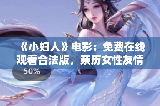 《小婦人》電影：免費(fèi)在線觀看合法版，親歷女性友情與成長(zhǎng)歷程。