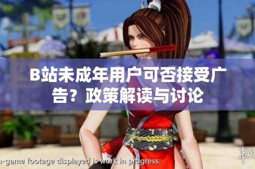 B站未成年用戶可否接受廣告？政策解讀與討論