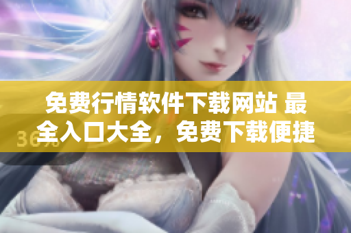 免費行情軟件下載網(wǎng)站 最全入口大全，免費下載便捷安全!