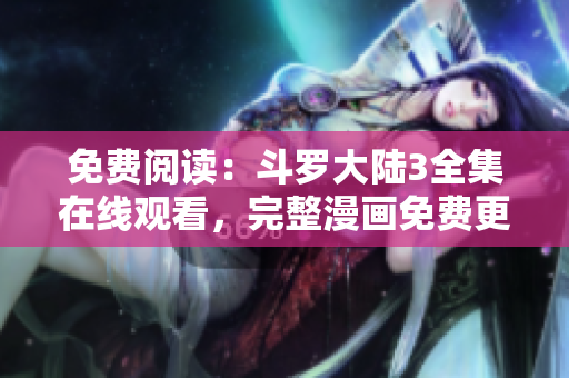 免費閱讀：斗羅大陸3全集在線觀看，完整漫畫免費更新