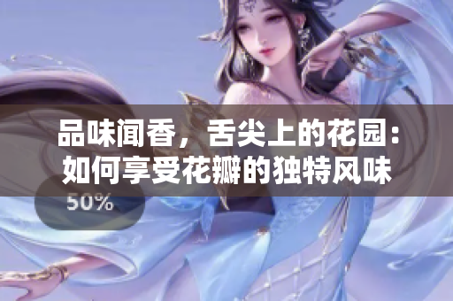 品味聞香，舌尖上的花園：如何享受花瓣的獨特風味