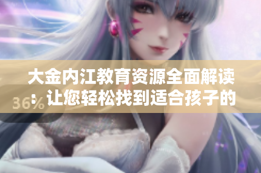大金內江教育資源全面解讀：讓您輕松找到適合孩子的學校與教育機構