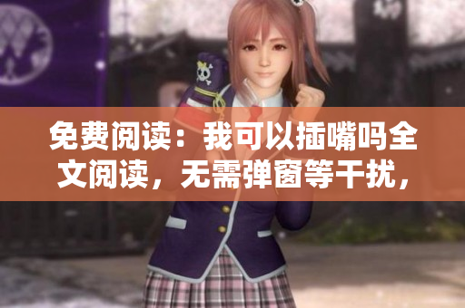 免費閱讀：我可以插嘴嗎全文閱讀，無需彈窗等干擾，讓您盡情閱讀