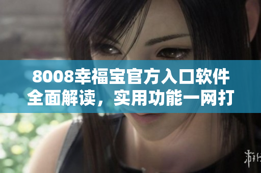 8008幸福寶官方入口軟件全面解讀，實用功能一網(wǎng)打盡