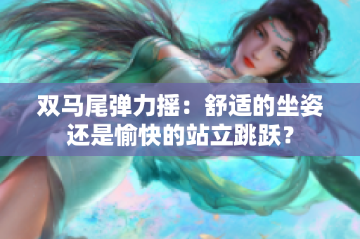 雙馬尾彈力搖：舒適的坐姿還是愉快的站立跳躍？