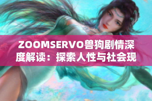 ZOOMSERVO獸狗劇情深度解讀：探索人性與社會現(xiàn)實(shí)的復(fù)雜關(guān)系