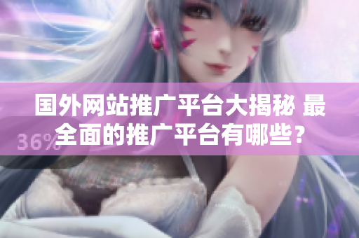 國外網(wǎng)站推廣平臺大揭秘 最全面的推廣平臺有哪些？
