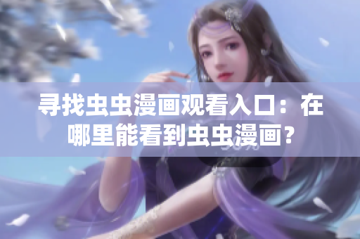 尋找蟲蟲漫畫觀看入口：在哪里能看到蟲蟲漫畫？