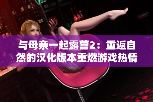 與母親一起露營2：重返自然的漢化版本重燃游戲熱情