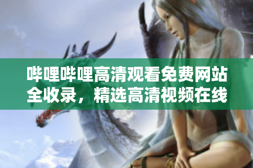 嗶哩嗶哩高清觀看免費(fèi)網(wǎng)站全收錄，精選高清視頻在線觀看指南