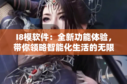 I8模軟件：全新功能體驗(yàn)，帶你領(lǐng)略智能化生活的無限可能