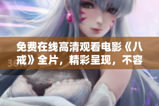 免費(fèi)在線高清觀看電影《八戒》全片，精彩呈現(xiàn)，不容錯過