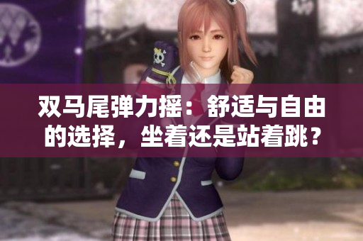 雙馬尾彈力搖：舒適與自由的選擇，坐著還是站著跳？