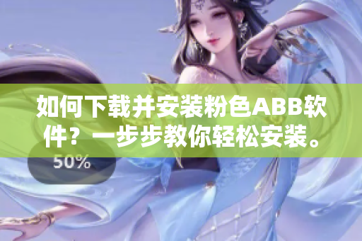 如何下載并安裝粉色ABB軟件？一步步教你輕松安裝。