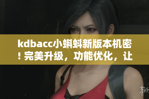 kdbacc小蝌蚪新版本機(jī)密! 完美升級(jí)，功能優(yōu)化，讓你的編程更高效!
