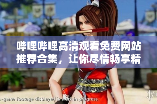 嗶哩嗶哩高清觀看免費(fèi)網(wǎng)站推薦合集，讓你盡情暢享精彩影視資源