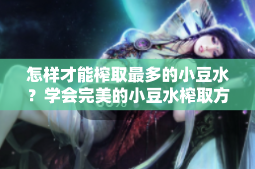 怎樣才能榨取最多的小豆水？學(xué)會(huì)完美的小豆水榨取方法