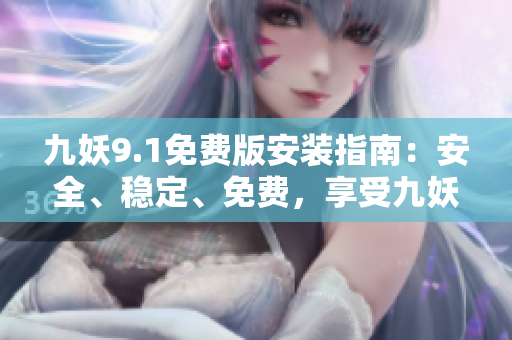 九妖9.1免費(fèi)版安裝指南：安全、穩(wěn)定、免費(fèi)，享受九妖美好音樂世界