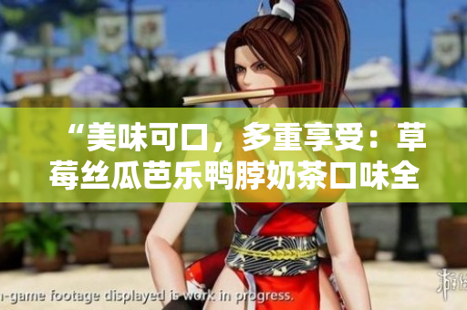 “美味可口，多重享受：草莓絲瓜芭樂(lè)鴨脖奶茶口味全面評(píng)測(cè)”