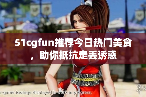 51cgfun推薦今日熱門美食，助你抵抗走丟誘惑