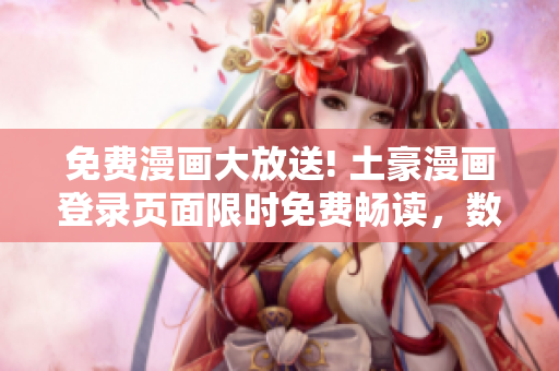 免費(fèi)漫畫(huà)大放送! 土豪漫畫(huà)登錄頁(yè)面限時(shí)免費(fèi)暢讀，數(shù)百部熱門(mén)漫畫(huà)等你來(lái)看，精彩不容錯(cuò)過(guò)!