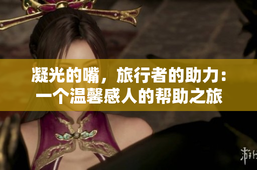 凝光的嘴，旅行者的助力：一個(gè)溫馨感人的幫助之旅