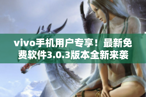 vivo手機(jī)用戶專(zhuān)享！最新免費(fèi)軟件3.0.3版本全新來(lái)襲