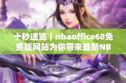 十秒速覽｜nbaoffice68免費(fèi)版網(wǎng)站為你帶來(lái)最新NBA資訊