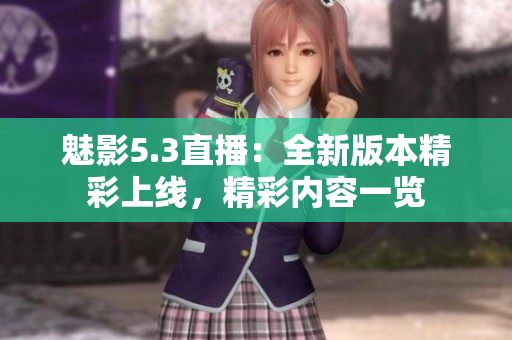 魅影5.3直播：全新版本精彩上線，精彩內(nèi)容一覽