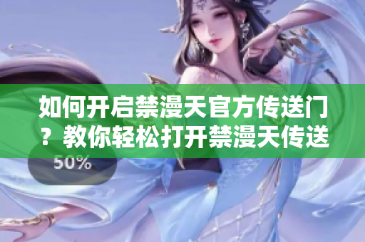 如何開啟禁漫天官方傳送門？教你輕松打開禁漫天傳送門技巧