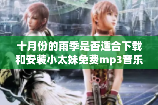 十月份的雨季是否適合下載和安裝小太妹免費mp3音樂？安裝指南和下載大全！