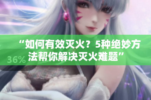 “如何有效滅火？5種絕妙方法幫你解決滅火難題”
