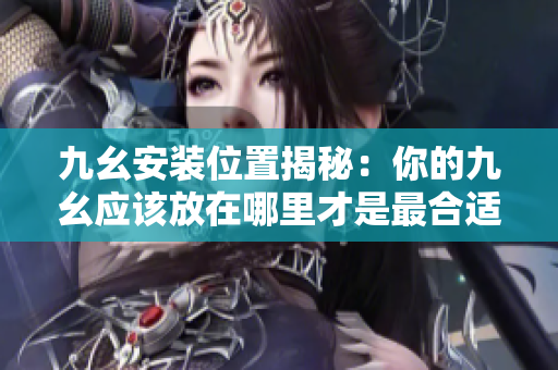 九幺安裝位置揭秘：你的九幺應(yīng)該放在哪里才是最合適的？