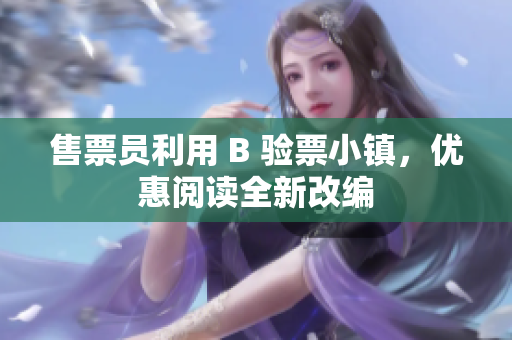 售票員利用 B 驗(yàn)票小鎮(zhèn)，優(yōu)惠閱讀全新改編
